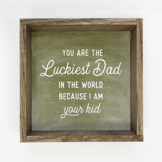 "You Are The Luckiest Dad in the World, Because I Am Your Kid" Sign