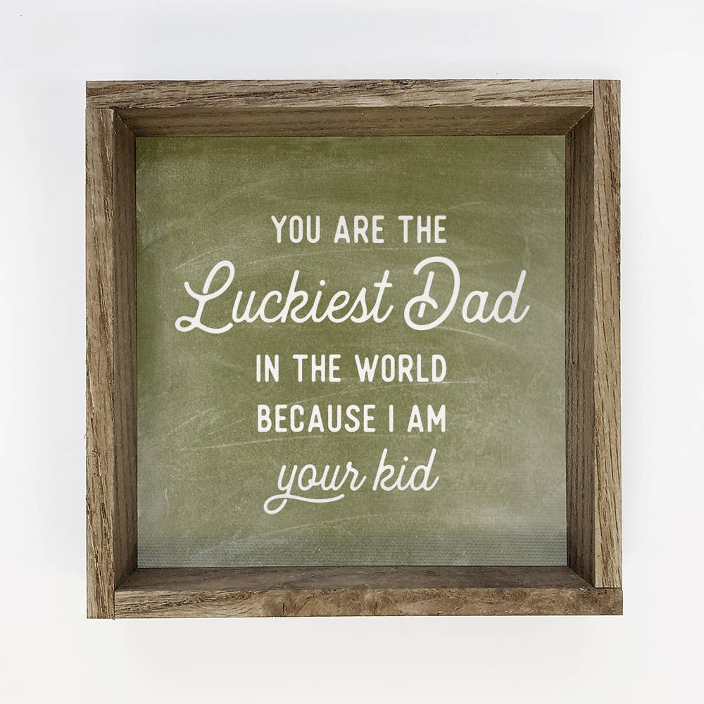 "You Are The Luckiest Dad in the World, Because I Am Your Kid" Sign